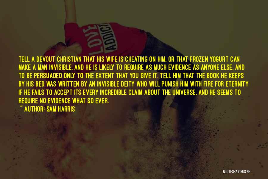 Sam Harris Quotes: Tell A Devout Christian That His Wife Is Cheating On Him, Or That Frozen Yogurt Can Make A Man Invisible,