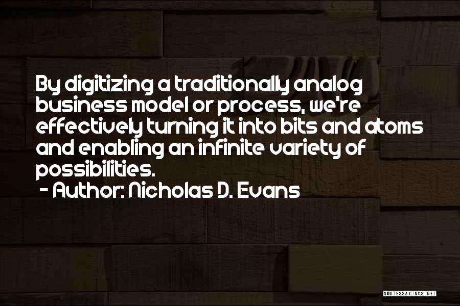 Nicholas D. Evans Quotes: By Digitizing A Traditionally Analog Business Model Or Process, We're Effectively Turning It Into Bits And Atoms And Enabling An