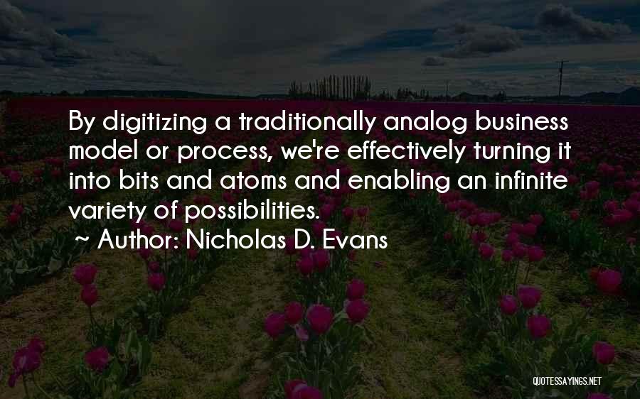 Nicholas D. Evans Quotes: By Digitizing A Traditionally Analog Business Model Or Process, We're Effectively Turning It Into Bits And Atoms And Enabling An