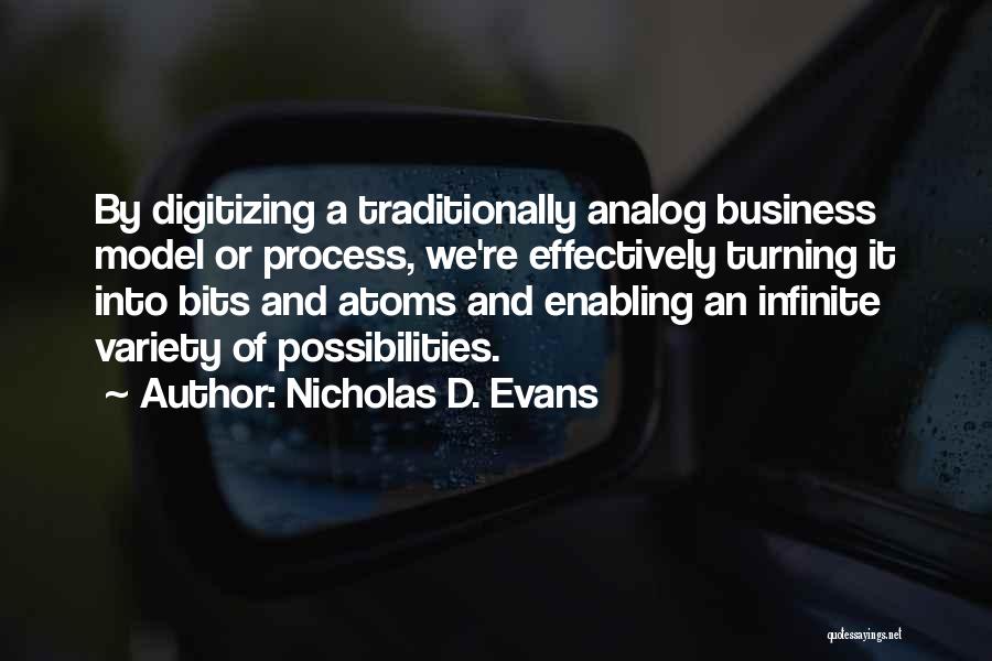 Nicholas D. Evans Quotes: By Digitizing A Traditionally Analog Business Model Or Process, We're Effectively Turning It Into Bits And Atoms And Enabling An