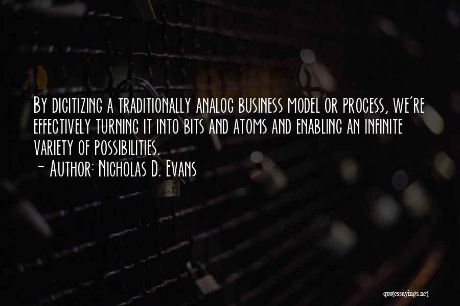 Nicholas D. Evans Quotes: By Digitizing A Traditionally Analog Business Model Or Process, We're Effectively Turning It Into Bits And Atoms And Enabling An