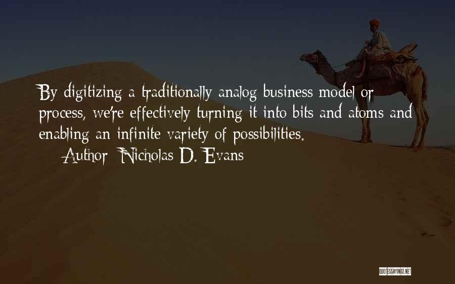 Nicholas D. Evans Quotes: By Digitizing A Traditionally Analog Business Model Or Process, We're Effectively Turning It Into Bits And Atoms And Enabling An