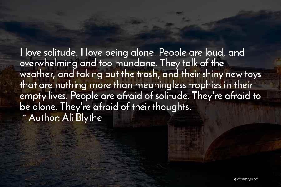 Ali Blythe Quotes: I Love Solitude. I Love Being Alone. People Are Loud, And Overwhelming And Too Mundane. They Talk Of The Weather,