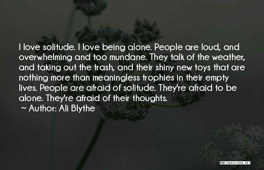 Ali Blythe Quotes: I Love Solitude. I Love Being Alone. People Are Loud, And Overwhelming And Too Mundane. They Talk Of The Weather,