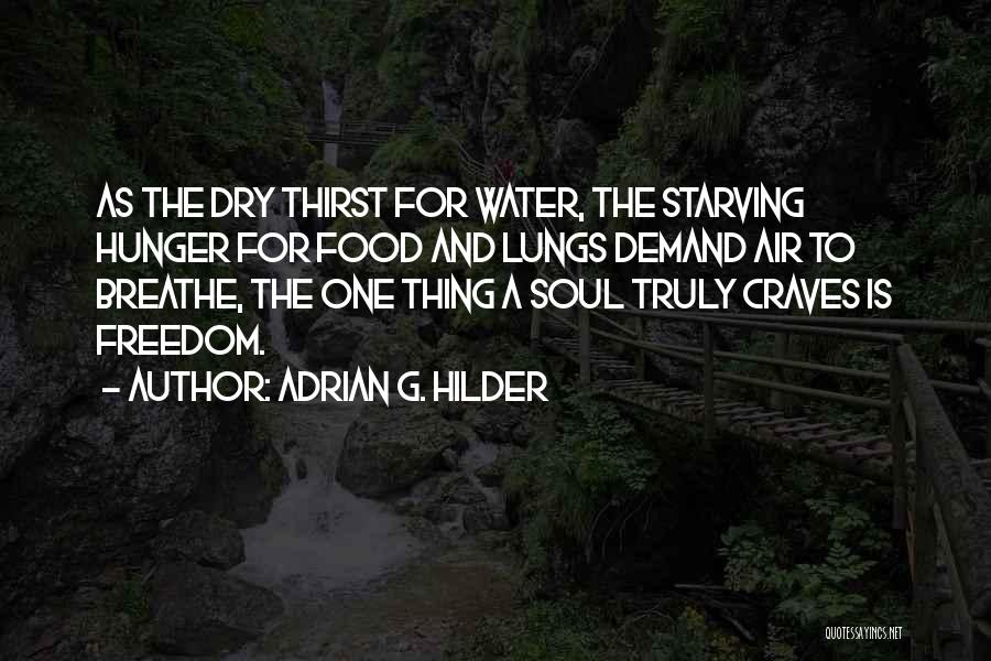 Adrian G. Hilder Quotes: As The Dry Thirst For Water, The Starving Hunger For Food And Lungs Demand Air To Breathe, The One Thing