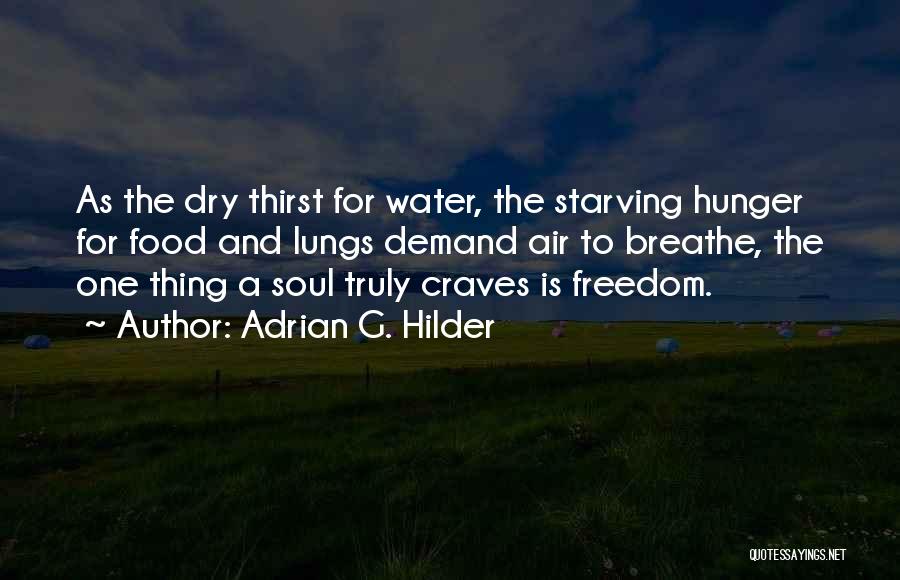 Adrian G. Hilder Quotes: As The Dry Thirst For Water, The Starving Hunger For Food And Lungs Demand Air To Breathe, The One Thing