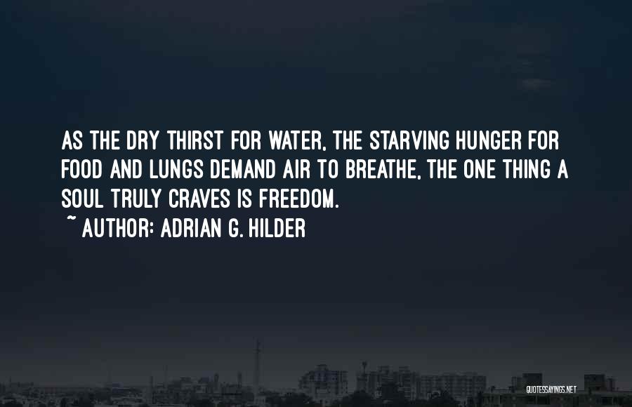 Adrian G. Hilder Quotes: As The Dry Thirst For Water, The Starving Hunger For Food And Lungs Demand Air To Breathe, The One Thing