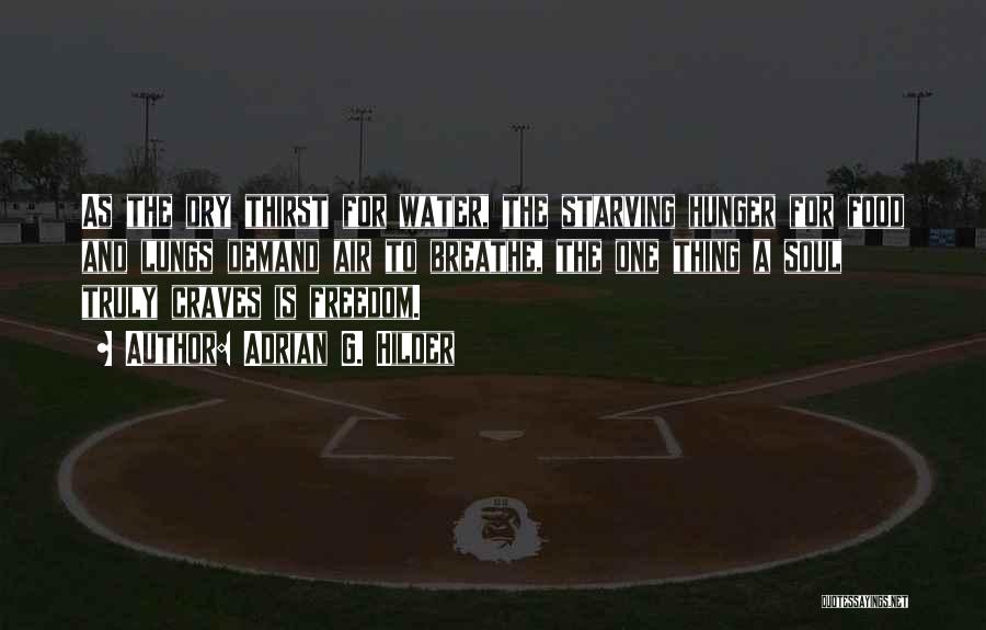 Adrian G. Hilder Quotes: As The Dry Thirst For Water, The Starving Hunger For Food And Lungs Demand Air To Breathe, The One Thing