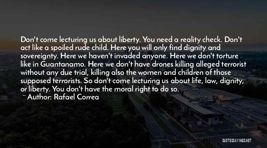 Rafael Correa Quotes: Don't Come Lecturing Us About Liberty. You Need A Reality Check. Don't Act Like A Spoiled Rude Child. Here You