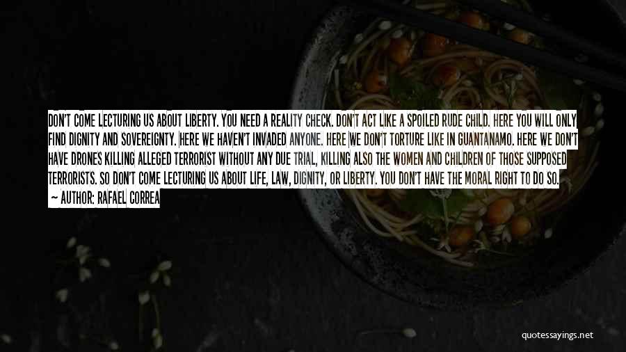 Rafael Correa Quotes: Don't Come Lecturing Us About Liberty. You Need A Reality Check. Don't Act Like A Spoiled Rude Child. Here You
