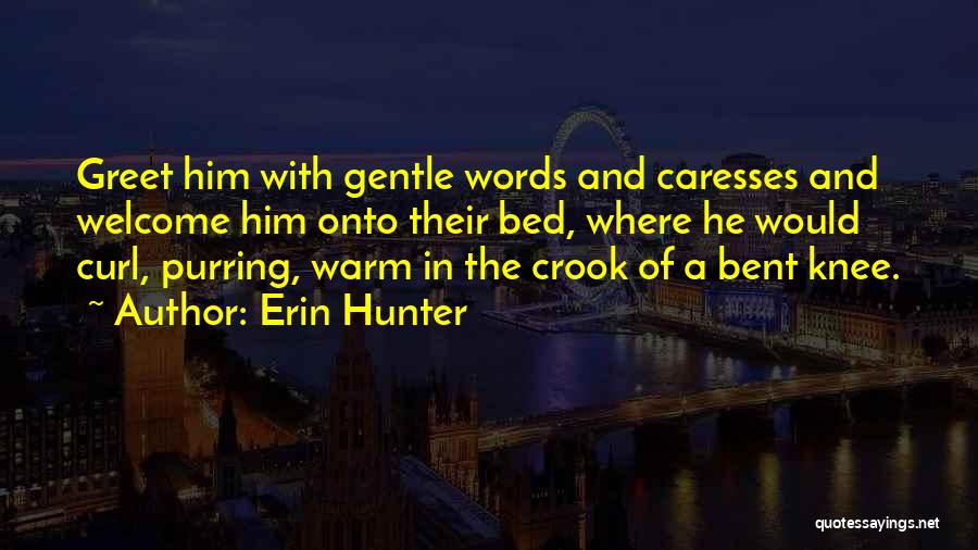 Erin Hunter Quotes: Greet Him With Gentle Words And Caresses And Welcome Him Onto Their Bed, Where He Would Curl, Purring, Warm In