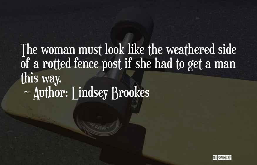 Lindsey Brookes Quotes: The Woman Must Look Like The Weathered Side Of A Rotted Fence Post If She Had To Get A Man