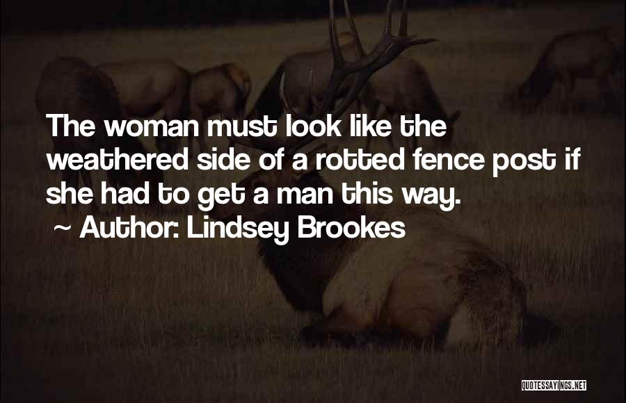 Lindsey Brookes Quotes: The Woman Must Look Like The Weathered Side Of A Rotted Fence Post If She Had To Get A Man