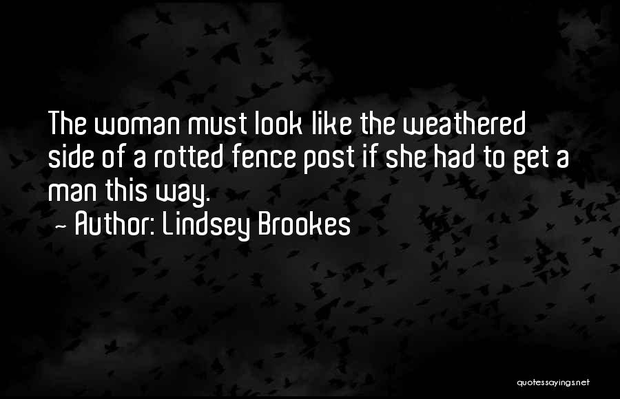 Lindsey Brookes Quotes: The Woman Must Look Like The Weathered Side Of A Rotted Fence Post If She Had To Get A Man