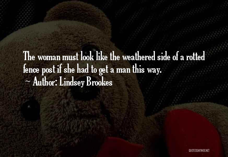 Lindsey Brookes Quotes: The Woman Must Look Like The Weathered Side Of A Rotted Fence Post If She Had To Get A Man