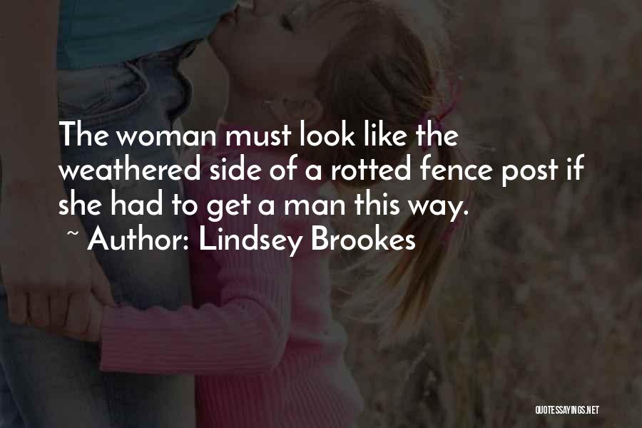 Lindsey Brookes Quotes: The Woman Must Look Like The Weathered Side Of A Rotted Fence Post If She Had To Get A Man