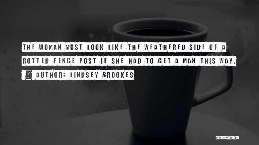 Lindsey Brookes Quotes: The Woman Must Look Like The Weathered Side Of A Rotted Fence Post If She Had To Get A Man