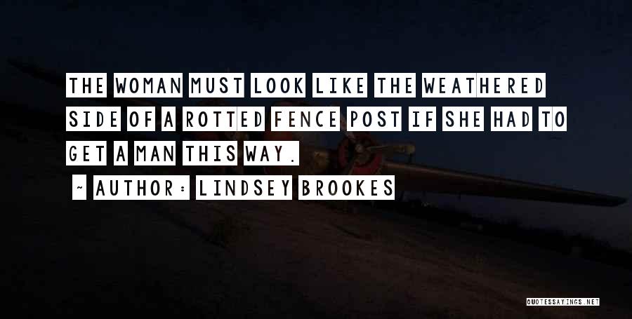 Lindsey Brookes Quotes: The Woman Must Look Like The Weathered Side Of A Rotted Fence Post If She Had To Get A Man