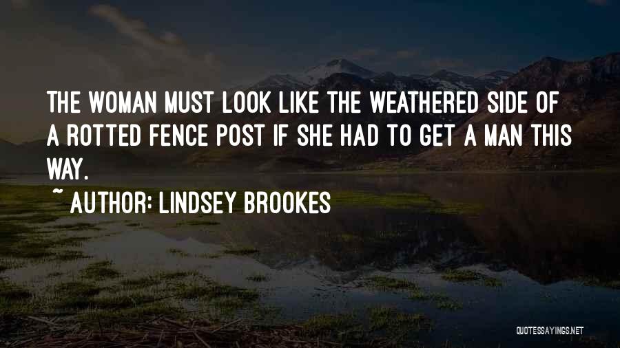 Lindsey Brookes Quotes: The Woman Must Look Like The Weathered Side Of A Rotted Fence Post If She Had To Get A Man