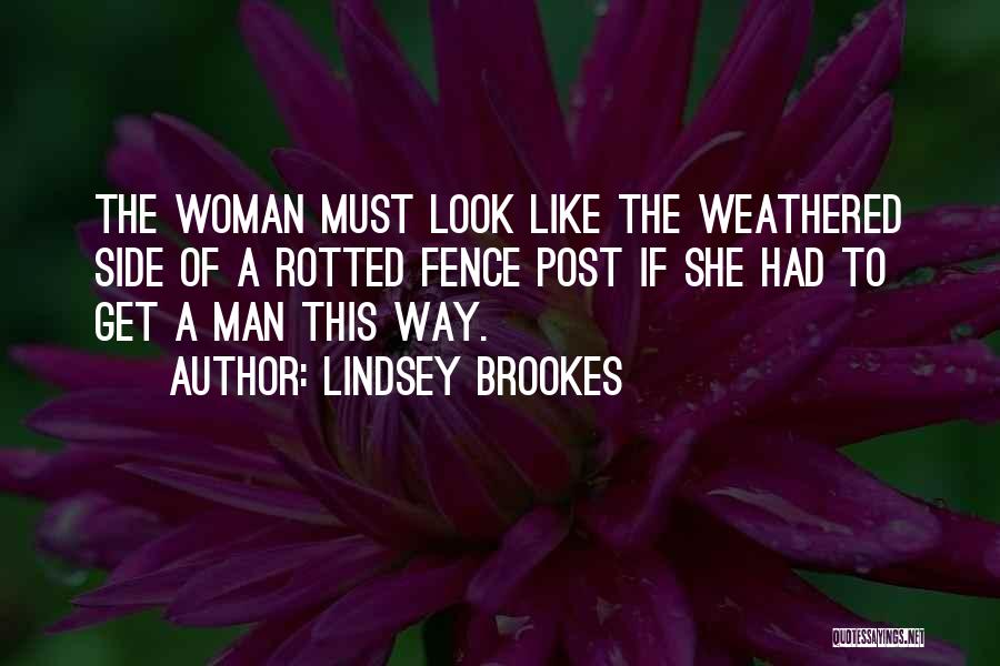 Lindsey Brookes Quotes: The Woman Must Look Like The Weathered Side Of A Rotted Fence Post If She Had To Get A Man