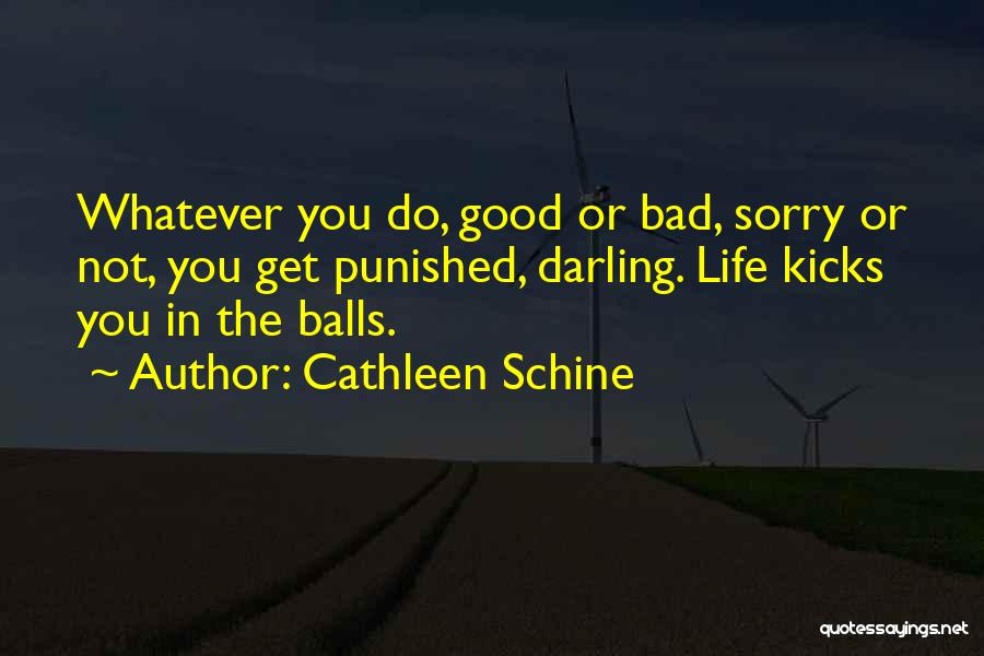 Cathleen Schine Quotes: Whatever You Do, Good Or Bad, Sorry Or Not, You Get Punished, Darling. Life Kicks You In The Balls.