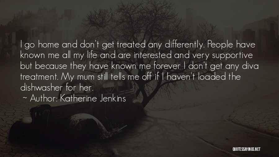 Katherine Jenkins Quotes: I Go Home And Don't Get Treated Any Differently. People Have Known Me All My Life And Are Interested And