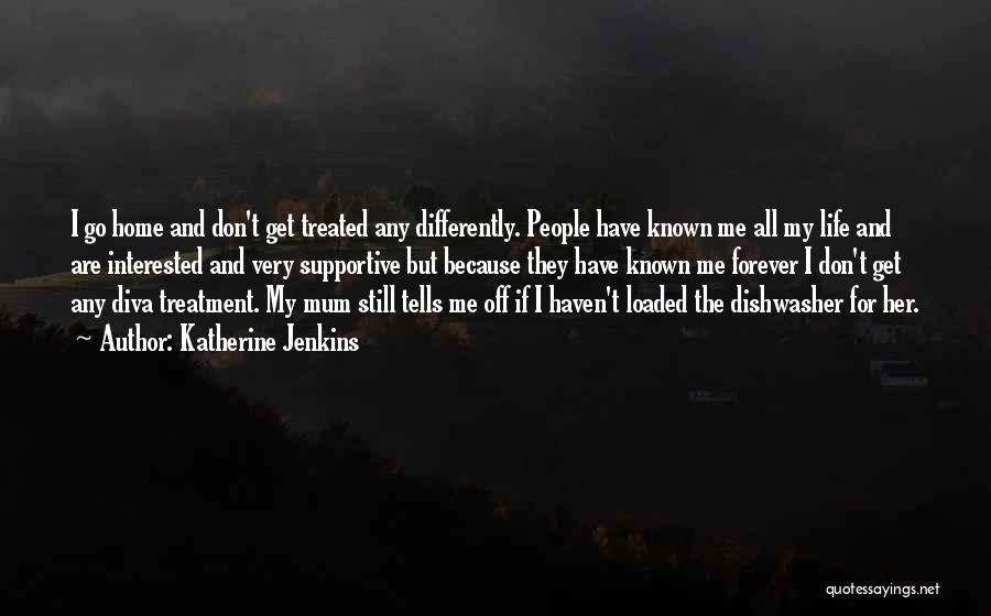 Katherine Jenkins Quotes: I Go Home And Don't Get Treated Any Differently. People Have Known Me All My Life And Are Interested And