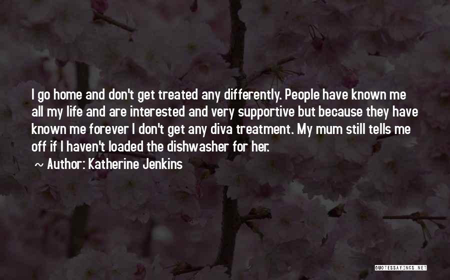 Katherine Jenkins Quotes: I Go Home And Don't Get Treated Any Differently. People Have Known Me All My Life And Are Interested And