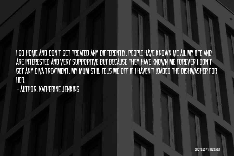 Katherine Jenkins Quotes: I Go Home And Don't Get Treated Any Differently. People Have Known Me All My Life And Are Interested And