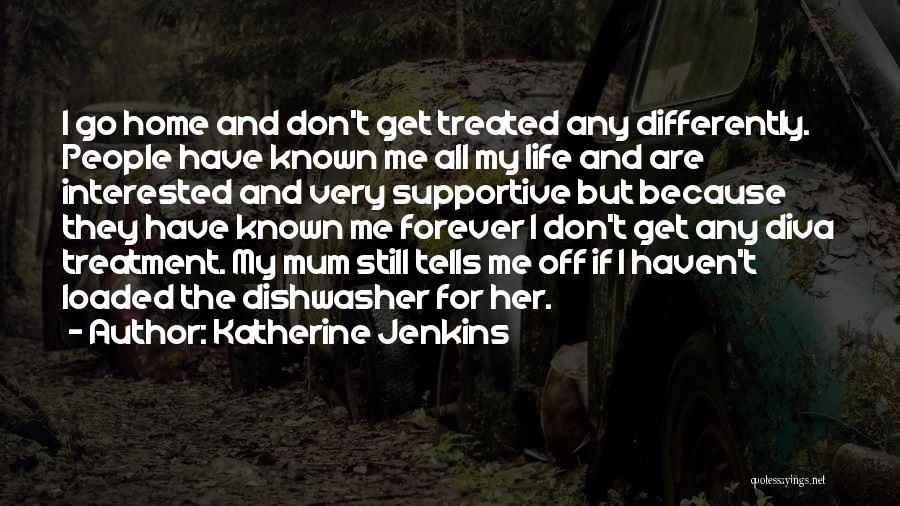 Katherine Jenkins Quotes: I Go Home And Don't Get Treated Any Differently. People Have Known Me All My Life And Are Interested And