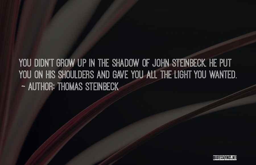 Thomas Steinbeck Quotes: You Didn't Grow Up In The Shadow Of John Steinbeck. He Put You On His Shoulders And Gave You All