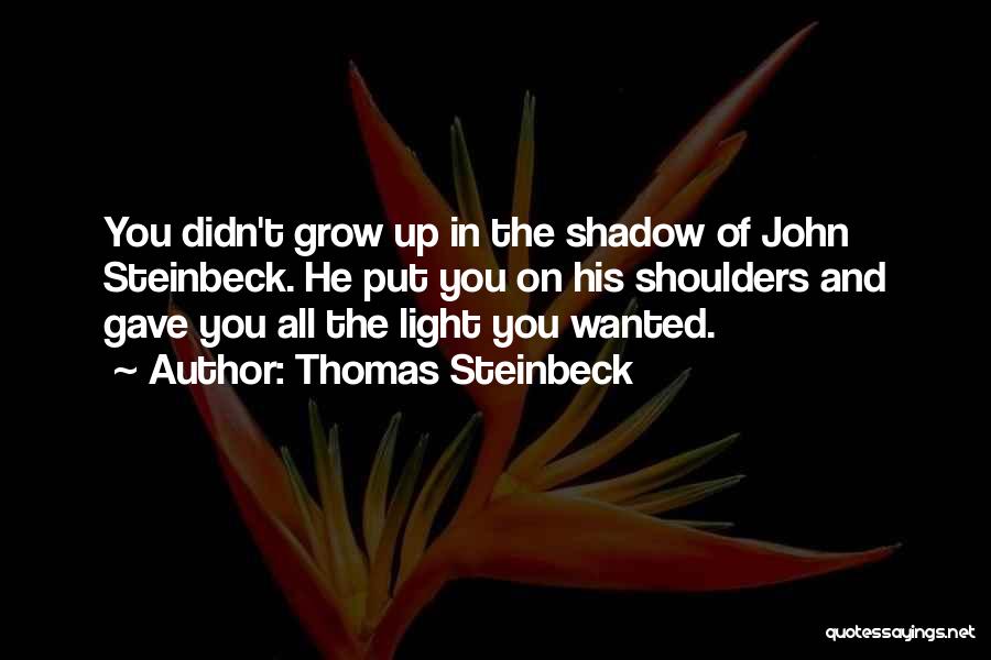 Thomas Steinbeck Quotes: You Didn't Grow Up In The Shadow Of John Steinbeck. He Put You On His Shoulders And Gave You All