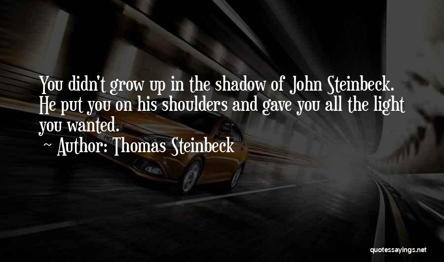 Thomas Steinbeck Quotes: You Didn't Grow Up In The Shadow Of John Steinbeck. He Put You On His Shoulders And Gave You All