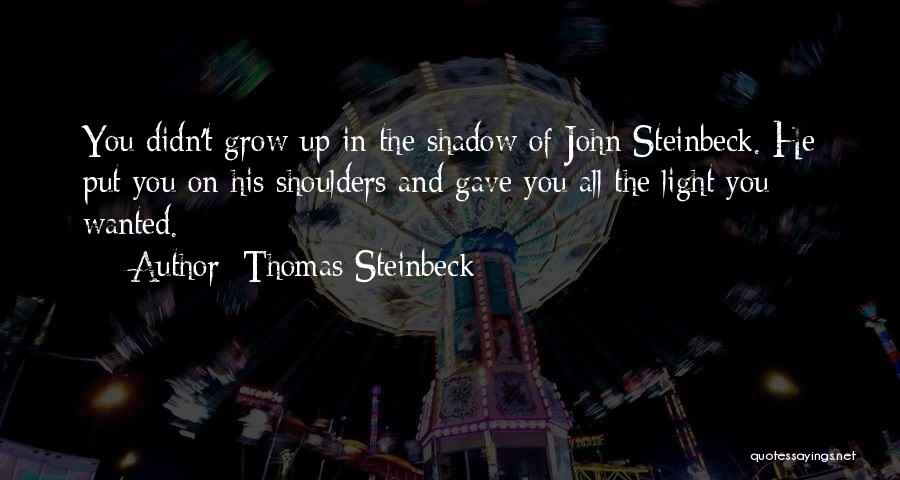 Thomas Steinbeck Quotes: You Didn't Grow Up In The Shadow Of John Steinbeck. He Put You On His Shoulders And Gave You All