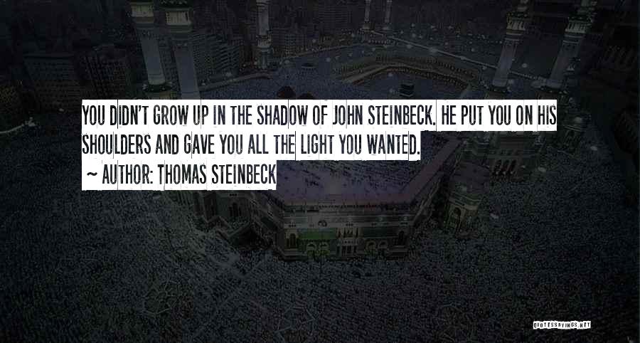 Thomas Steinbeck Quotes: You Didn't Grow Up In The Shadow Of John Steinbeck. He Put You On His Shoulders And Gave You All