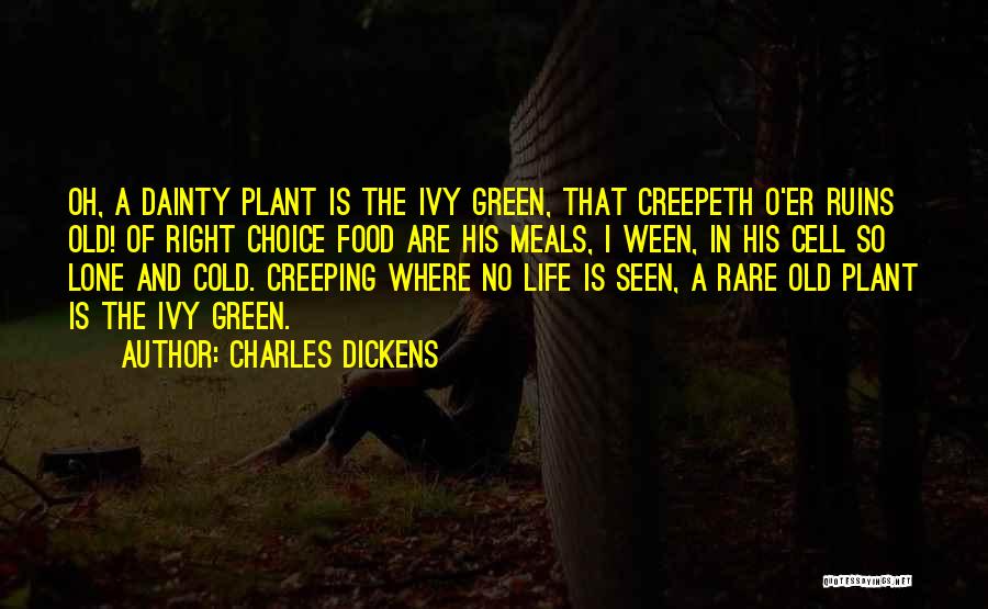 Charles Dickens Quotes: Oh, A Dainty Plant Is The Ivy Green, That Creepeth O'er Ruins Old! Of Right Choice Food Are His Meals,