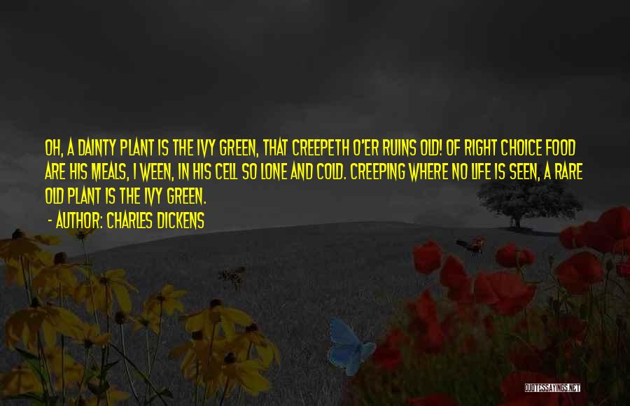 Charles Dickens Quotes: Oh, A Dainty Plant Is The Ivy Green, That Creepeth O'er Ruins Old! Of Right Choice Food Are His Meals,