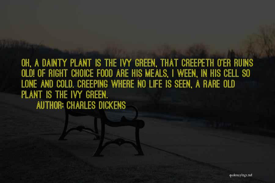 Charles Dickens Quotes: Oh, A Dainty Plant Is The Ivy Green, That Creepeth O'er Ruins Old! Of Right Choice Food Are His Meals,