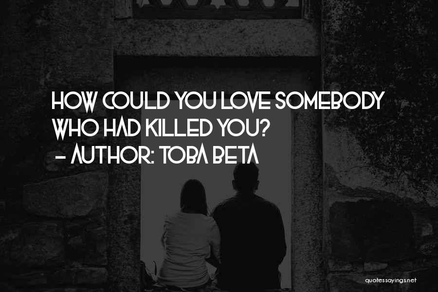 Toba Beta Quotes: How Could You Love Somebody Who Had Killed You?