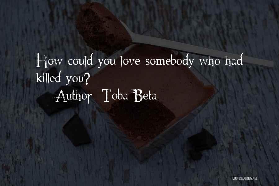 Toba Beta Quotes: How Could You Love Somebody Who Had Killed You?