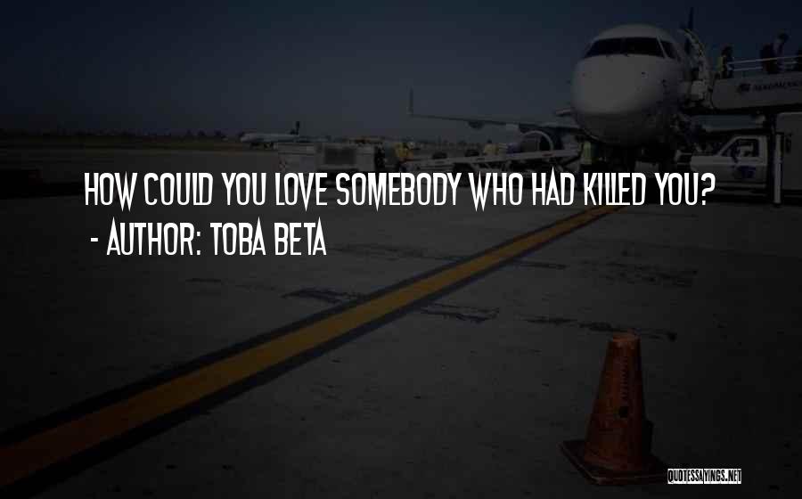Toba Beta Quotes: How Could You Love Somebody Who Had Killed You?