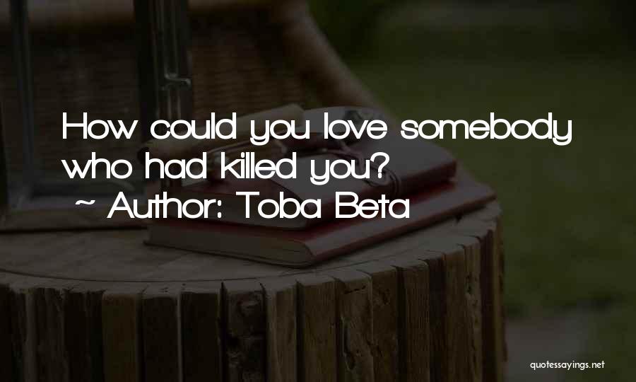 Toba Beta Quotes: How Could You Love Somebody Who Had Killed You?