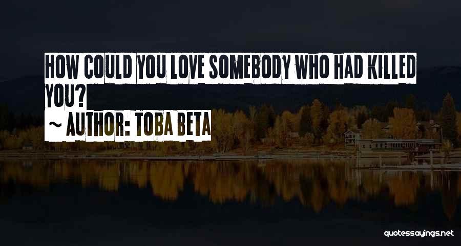 Toba Beta Quotes: How Could You Love Somebody Who Had Killed You?