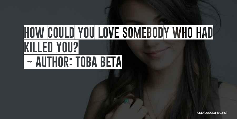 Toba Beta Quotes: How Could You Love Somebody Who Had Killed You?