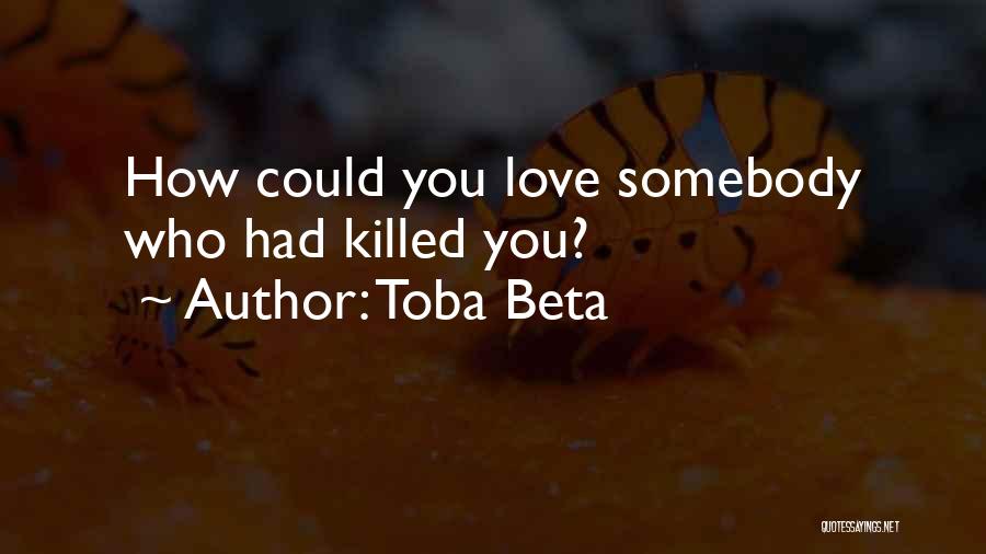 Toba Beta Quotes: How Could You Love Somebody Who Had Killed You?