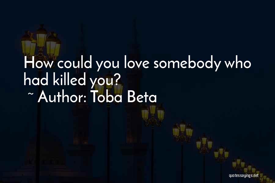 Toba Beta Quotes: How Could You Love Somebody Who Had Killed You?