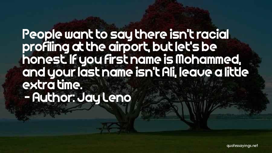 Jay Leno Quotes: People Want To Say There Isn't Racial Profiling At The Airport, But Let's Be Honest. If You First Name Is