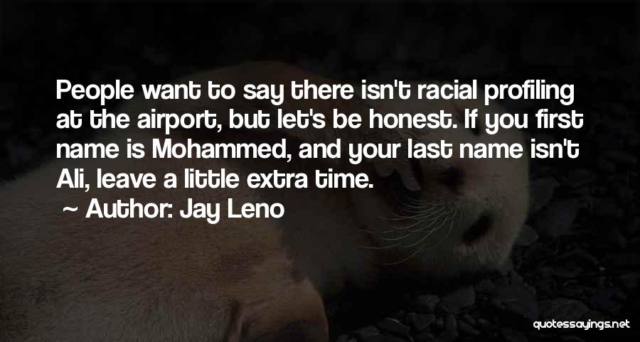 Jay Leno Quotes: People Want To Say There Isn't Racial Profiling At The Airport, But Let's Be Honest. If You First Name Is
