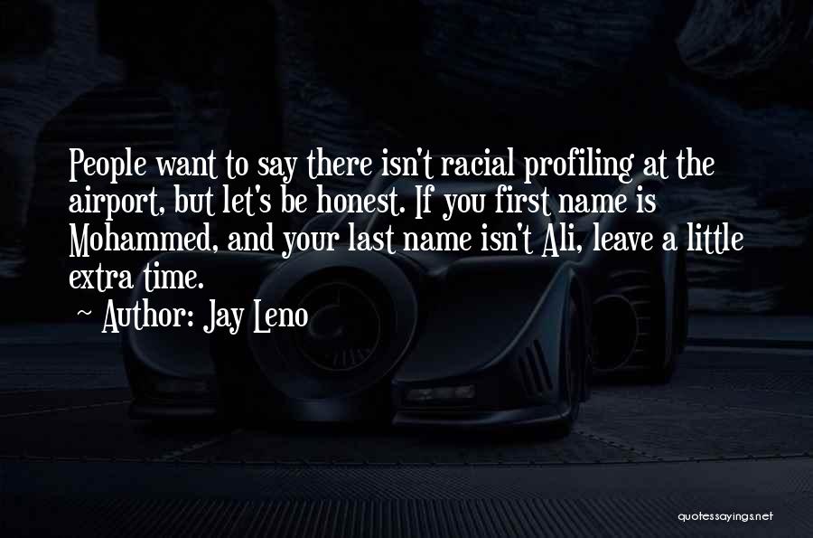 Jay Leno Quotes: People Want To Say There Isn't Racial Profiling At The Airport, But Let's Be Honest. If You First Name Is