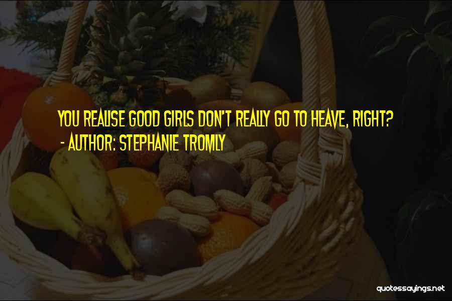 Stephanie Tromly Quotes: You Realise Good Girls Don't Really Go To Heave, Right?